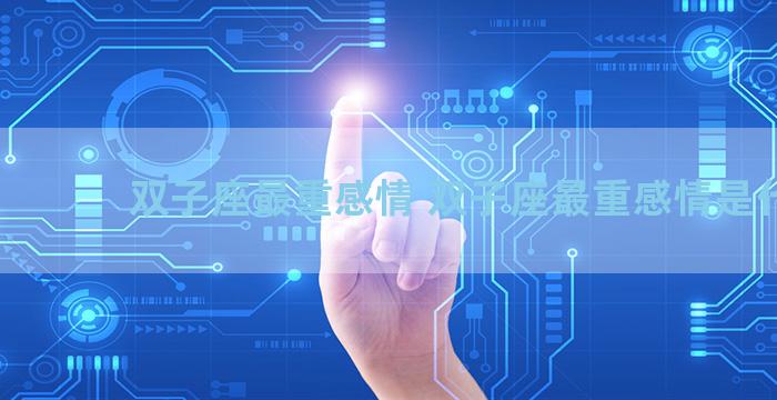 双子座最重感情 双子座最重感情是什么